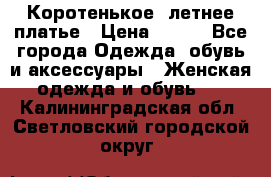 Коротенькое, летнее платье › Цена ­ 550 - Все города Одежда, обувь и аксессуары » Женская одежда и обувь   . Калининградская обл.,Светловский городской округ 